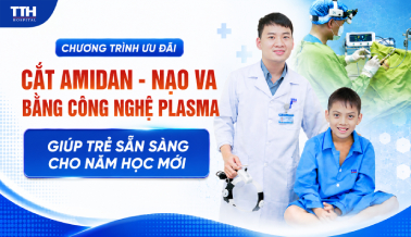 CHƯƠNG TRÌNH ƯU ĐÃI CẮT AMIDAN - NẠO VA BẰNG CÔNG NGHỆ PLASMA: GIÚP TRẺ SẴN SÀNG CHO NĂM HỌC MỚI