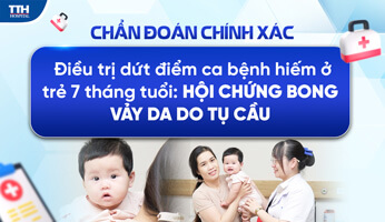 ĐIỀU TRỊ DỨT ĐIỂM CA BỆNH HIẾM Ở TRẺ 7 THÁNG TUỔI