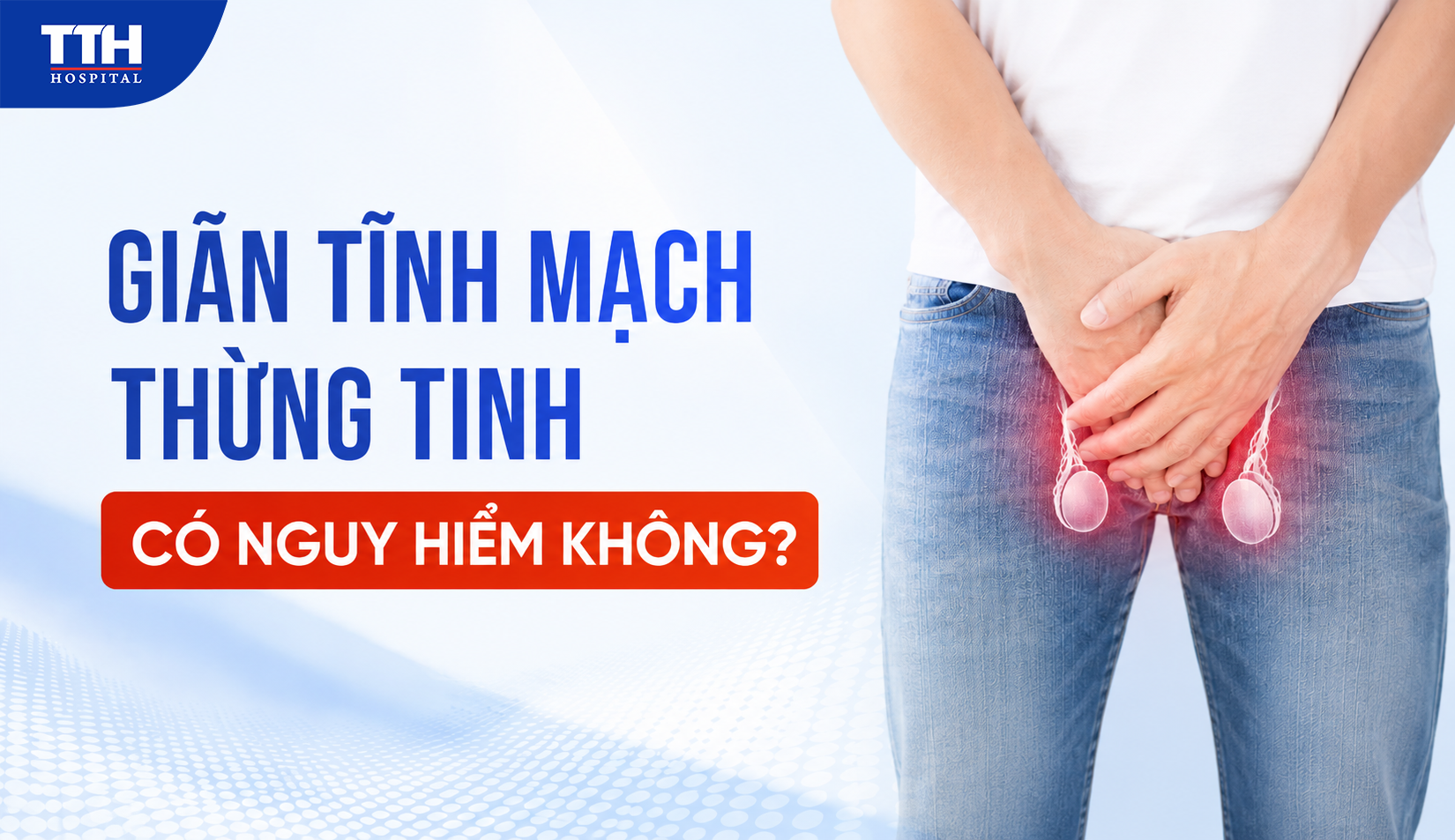 GIÃN TĨNH MẠCH THỪNG TINH CÓ NGUY HIỂM KHÔNG?