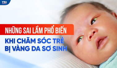 NHỮNG SAI LẦM PHỔ BIẾN KHI CHĂM SÓC TRẺ BỊ VÀNG DA SƠ SINH