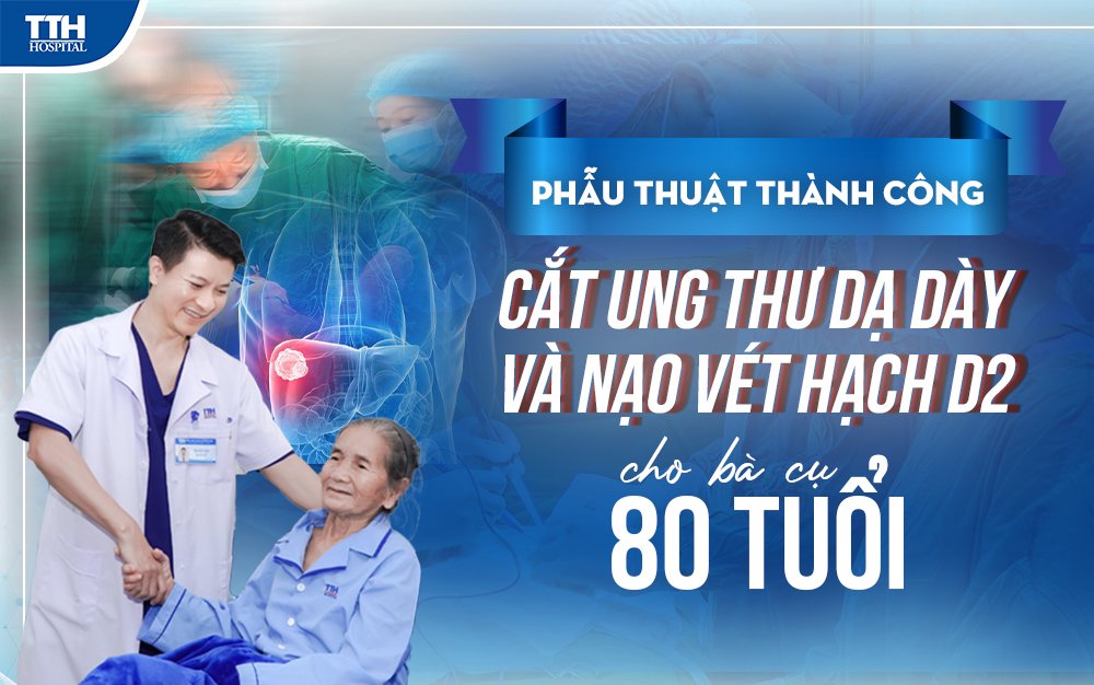 Phẫu thuật thành công cắt ung thư dạ dày và nạo vét hạch D2 cho bà  cụ 80 tuổi