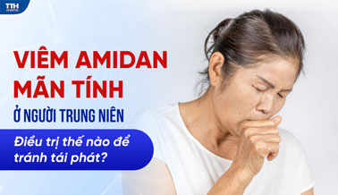 VIÊM AMIDAN MÃN TÍNH Ở NGƯỜI TRUNG NIÊN: ĐIỀU TRỊ THẾ NÀO ĐỂ TRÁNH TÁI PHÁT?